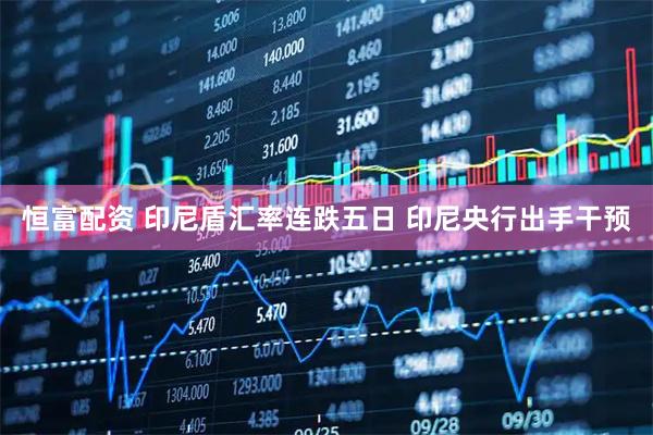 恒富配资 印尼盾汇率连跌五日 印尼央行出手干预