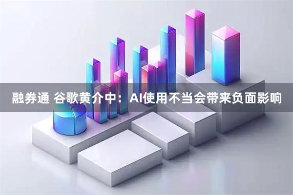 融券通 谷歌黄介中：AI使用不当会带来负面影响