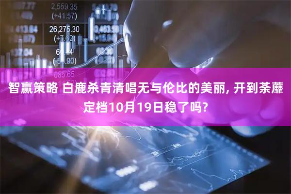 智赢策略 白鹿杀青清唱无与伦比的美丽, 开到荼蘼定档10月19日稳了吗?